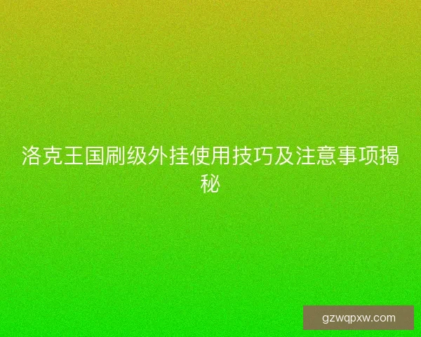 洛克王国刷级外挂使用技巧及注意事项揭秘